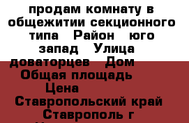 продам комнату в общежитии секционного типа › Район ­ юго-запад › Улица ­ доваторцев › Дом ­ 66/2 › Общая площадь ­ 13 › Цена ­ 520 000 - Ставропольский край, Ставрополь г. Недвижимость » Квартиры продажа   . Ставропольский край,Ставрополь г.